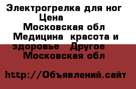 Электрогрелка для ног  › Цена ­ 2 200 - Московская обл. Медицина, красота и здоровье » Другое   . Московская обл.